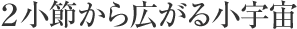 ２小節から広がる小宇宙